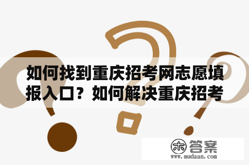 如何找到重庆招考网志愿填报入口？如何解决重庆招考网志愿填报入口关闭后的问题？