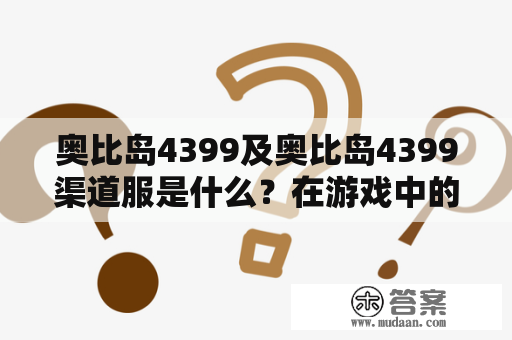 奥比岛4399及奥比岛4399渠道服是什么？在游戏中的作用是什么？