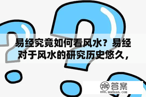 易经究竟如何看风水？易经对于风水的研究历史悠久，其中的风水学术更是精深奥妙。易经是中国古代哲学的重要代表之一，其独特的思维方式与哲学观点，已经渗透到了中国文化中的各个方面。而在风水学上，易经被认为是最基本、最重要的理论和方法之一。