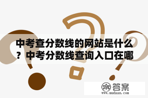 中考查分数线的网站是什么？中考分数线查询入口在哪里？