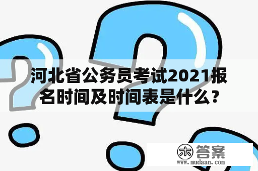 河北省公务员考试2021报名时间及时间表是什么？