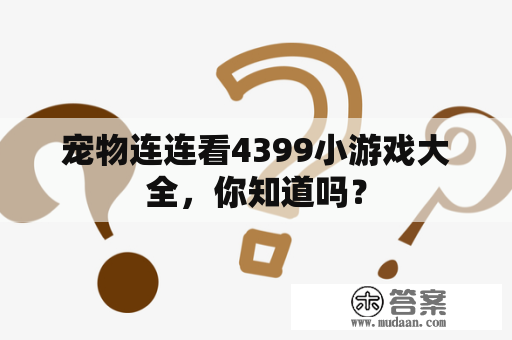 宠物连连看4399小游戏大全，你知道吗？