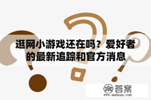 逛网小游戏还在吗？爱好者的最新追踪和官方消息