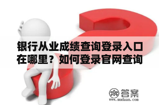 银行从业成绩查询登录入口在哪里？如何登录官网查询？