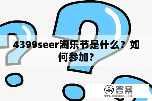 4399seer淘乐节是什么？如何参加？