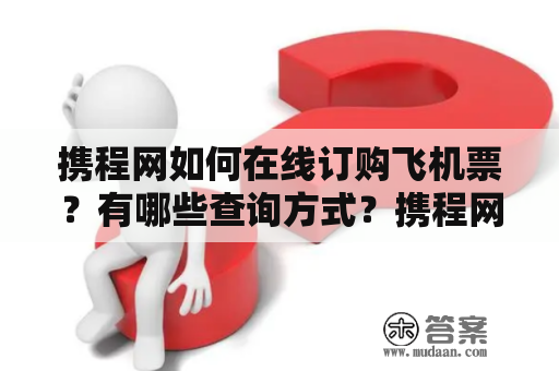 携程网如何在线订购飞机票？有哪些查询方式？携程网订票查询电话是多少？