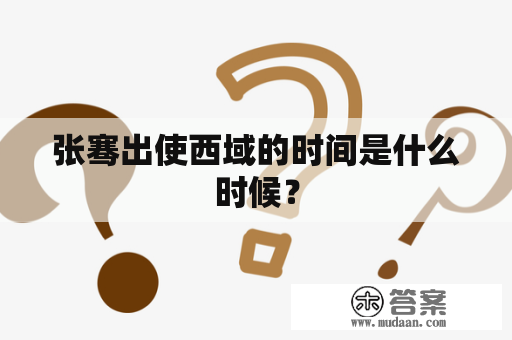 张骞出使西域的时间是什么时候？