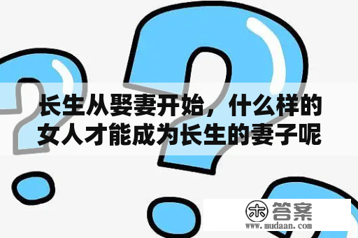 长生从娶妻开始，什么样的女人才能成为长生的妻子呢？