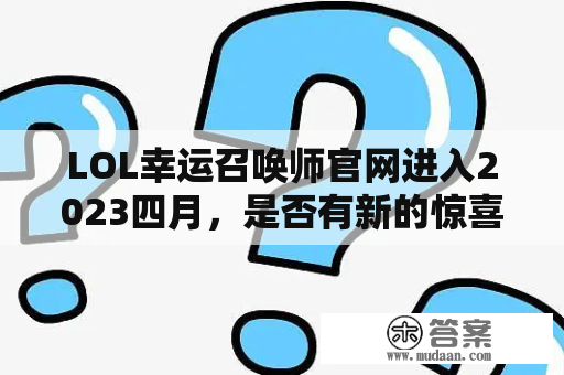 LOL幸运召唤师官网进入2023四月，是否有新的惊喜等待着玩家？