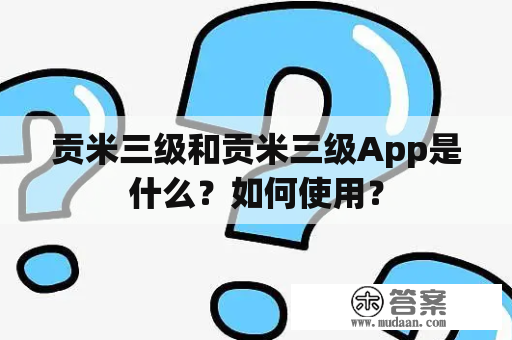 贡米三级和贡米三级App是什么？如何使用？