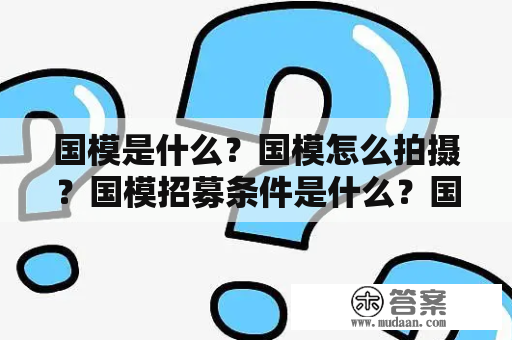 国模是什么？国模怎么拍摄？国模招募条件是什么？国模行业发展前景如何？国模是什么？