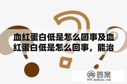 血红蛋白低是怎么回事及血红蛋白低是怎么回事，能治疗吗？