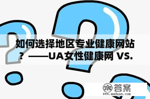 如何选择地区专业健康网站？——UA女性健康网 VS. 女性健康网