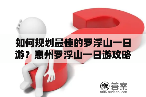 如何规划最佳的罗浮山一日游？惠州罗浮山一日游攻略指南！