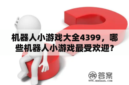 机器人小游戏大全4399，哪些机器人小游戏最受欢迎？