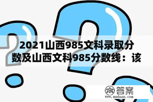 2021山西985文科录取分数及山西文科985分数线：该如何选择高考志愿？