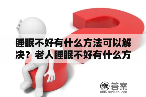 睡眠不好有什么方法可以解决？老人睡眠不好有什么方法可以解决？