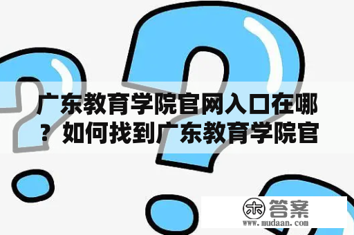 广东教育学院官网入口在哪？如何找到广东教育学院官网？