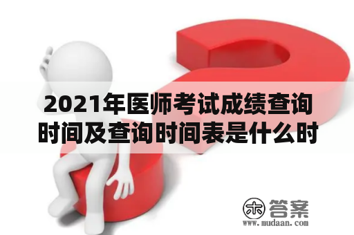 2021年医师考试成绩查询时间及查询时间表是什么时候？