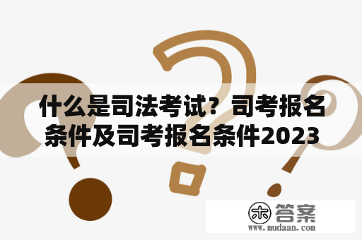 什么是司法考试？司考报名条件及司考报名条件2023是什么？