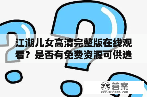 江湖儿女高清完整版在线观看？是否有免费资源可供选择？