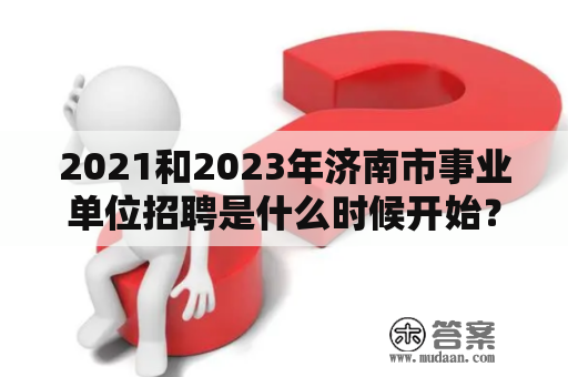 2021和2023年济南市事业单位招聘是什么时候开始？