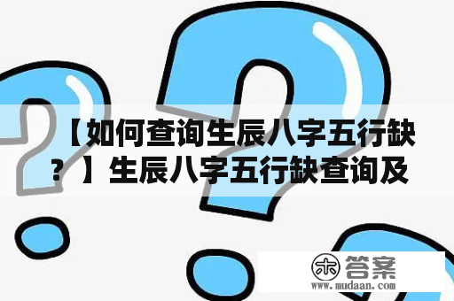 【如何查询生辰八字五行缺？】生辰八字五行缺查询及生辰八字五行缺查询表