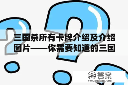 三国杀所有卡牌介绍及介绍图片——你需要知道的三国杀卡牌都在这里！