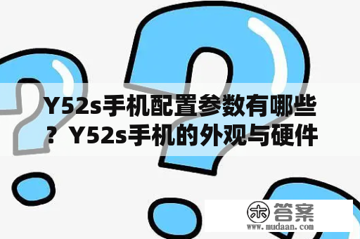 Y52s手机配置参数有哪些？Y52s手机的外观与硬件配置参数具有较高的性价比，下面让我们一起来了解一下吧。