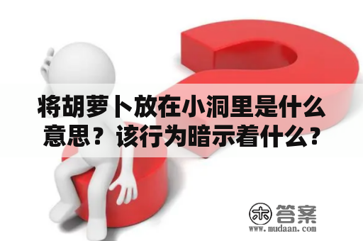 将胡萝卜放在小洞里是什么意思？该行为暗示着什么？