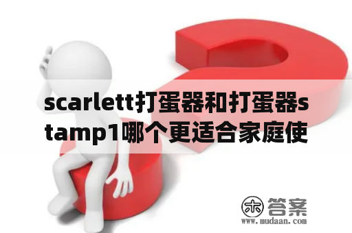 scarlett打蛋器和打蛋器stamp1哪个更适合家庭使用？