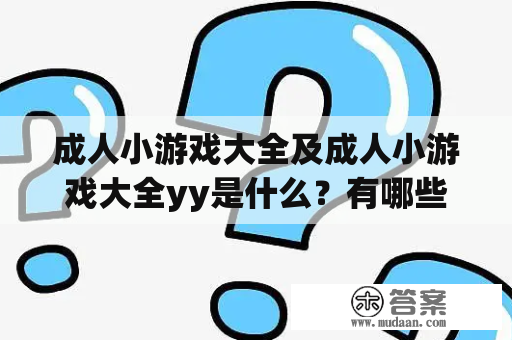 成人小游戏大全及成人小游戏大全yy是什么？有哪些好玩的成人小游戏？