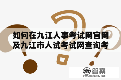 如何在九江人事考试网官网及九江市人试考试网查询考试信息？