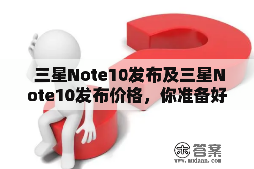  三星Note10发布及三星Note10发布价格，你准备好了吗？