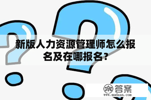 新版人力资源管理师怎么报名及在哪报名？