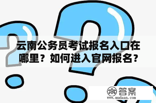 云南公务员考试报名入口在哪里？如何进入官网报名？