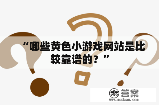 “哪些黄色小游戏网站是比较靠谱的？”