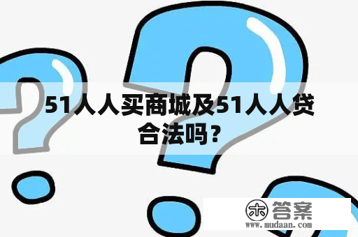 51人人买商城及51人人贷合法吗？