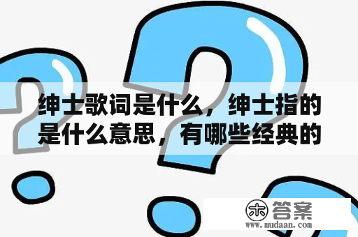 绅士歌词是什么，绅士指的是什么意思，有哪些经典的绅士歌曲？