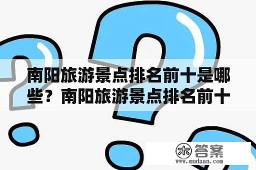 南阳旅游景点排名前十是哪些？南阳旅游景点排名前十名有哪些？