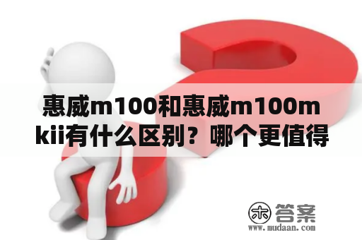 惠威m100和惠威m100mkii有什么区别？哪个更值得购买？