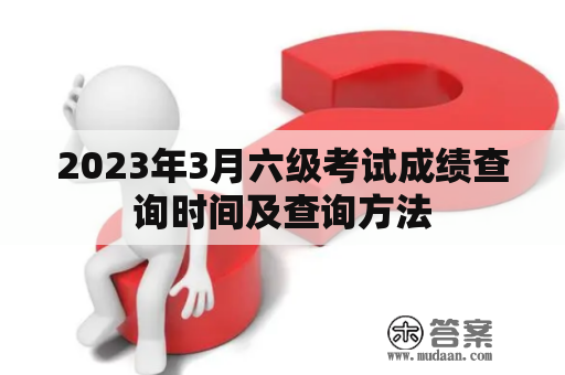 2023年3月六级考试成绩查询时间及查询方法