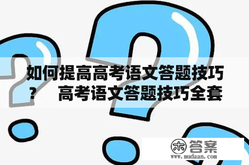 如何提高高考语文答题技巧？   高考语文答题技巧全套 