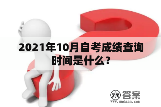 2021年10月自考成绩查询时间是什么？