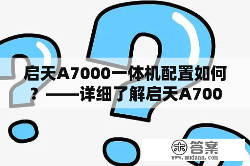 启天A7000一体机配置如何？——详细了解启天A7000的硬件配置和功能特点