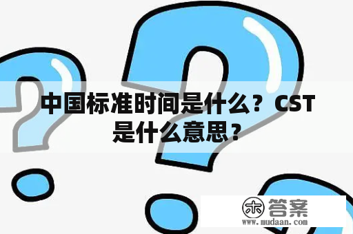 中国标准时间是什么？CST是什么意思？