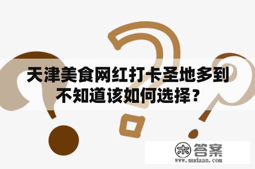 天津美食网红打卡圣地多到不知道该如何选择？