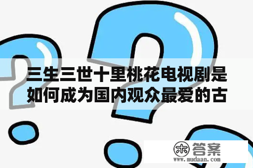 三生三世十里桃花电视剧是如何成为国内观众最爱的古装神话剧？