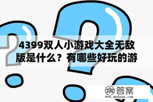 4399双人小游戏大全无敌版是什么？有哪些好玩的游戏？（4399双人小游戏大全无敌版）