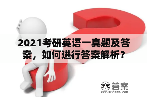 2021考研英语一真题及答案，如何进行答案解析？